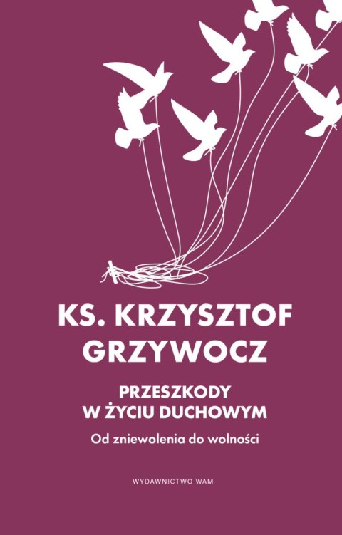 Przeszkody w życiu duchowym. Od zniewolenia do wolności Przeszkody w życiu duchowym. Od zniewolenia do wolności