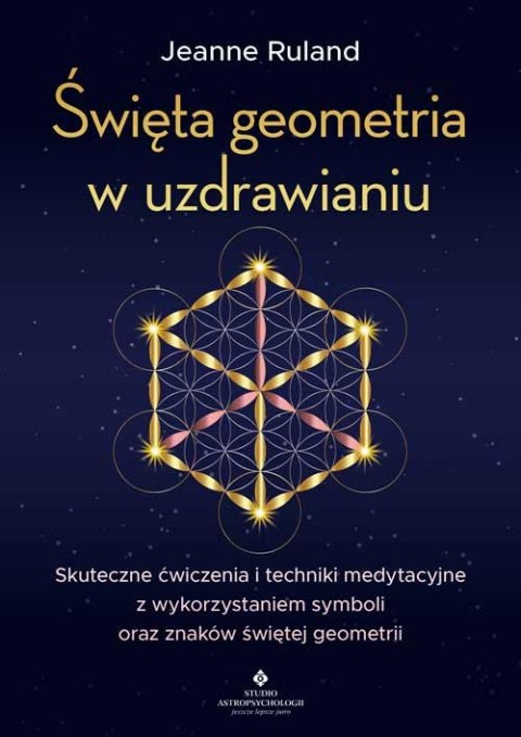 Święta geometria w uzdrawianiu. Skuteczne ćwiczenia i techniki medytacyjne z wykorzystaniem symboli oraz znaków świętej geometri Święta geometria w uzdrawianiu. Skuteczne ćwiczenia i techniki medytacyjne z wykorzystaniem symboli oraz znaków świętej geometri