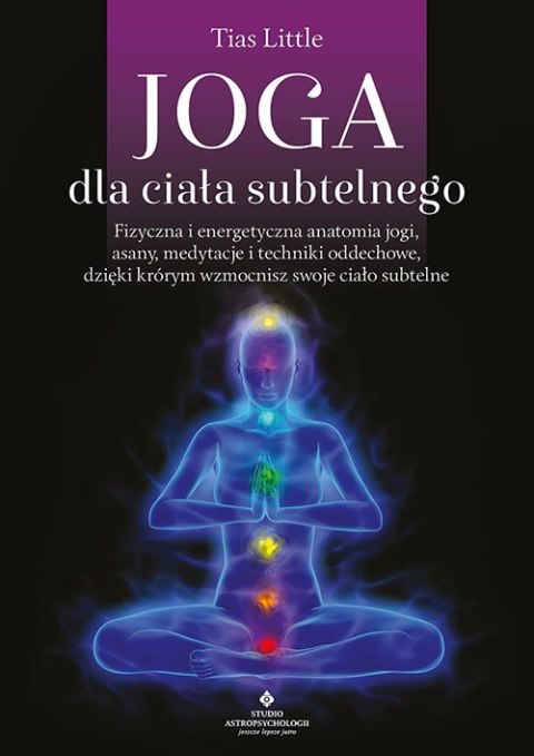 Joga dla ciała subtelnego. Fizyczna i energetyczna anatomia jogi, asany, medytacje i techniki oddechowe, dzięki którym wzmocnisz Joga dla ciała subtelnego. Fizyczna i energetyczna anatomia jogi, asany, medytacje i techniki oddechowe, dzięki którym wzmocnisz