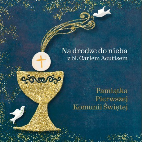 Na drodze do nieba z bł. Carlem Acutisem. Pamiątka Pierwszej Komunii świętej. Na drodze do nieba z bł. Carlem Acutisem. Pamiątka Pierwszej Komunii świętej.