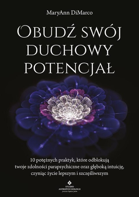 Obudź swój duchowy potencjał. 10 potężnych praktyk, które odblokują twoje zdolności parapsychiczne oraz głęboką intuicję, czynią Obudź swój duchowy potencjał. 10 potężnych praktyk, które odblokują twoje zdolności parapsychiczne oraz głęboką intuicję, czynią