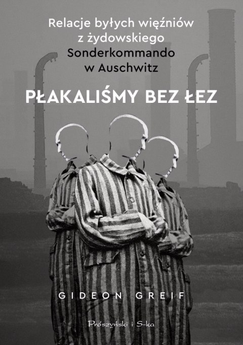 Płakaliśmy bez łez. Relacje byłych więźniów z żydowskiego Sonderkommando w Auschwitz Płakaliśmy bez łez. Relacje byłych więźniów z żydowskiego Sonderkommando w Auschwitz