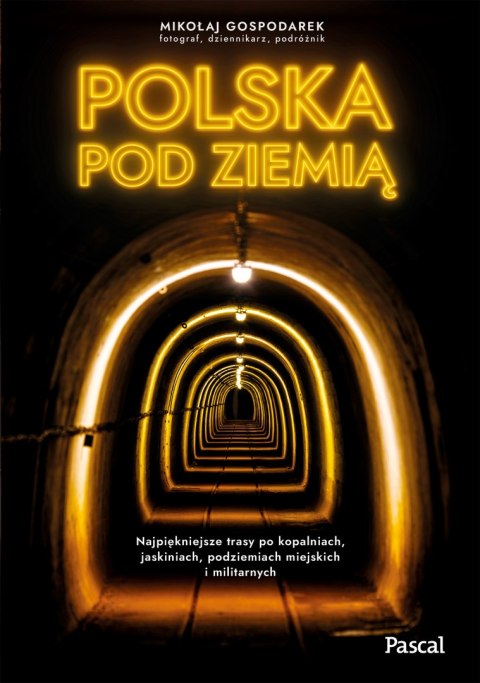 Polska pod ziemią. Najpiękniejsze trasy po kopalniach, jaskiniach, podziemiach miejskich i militarnych Polska pod ziemią. Najpiękniejsze trasy po kopalniach, jaskiniach, podziemiach miejskich i militarnych