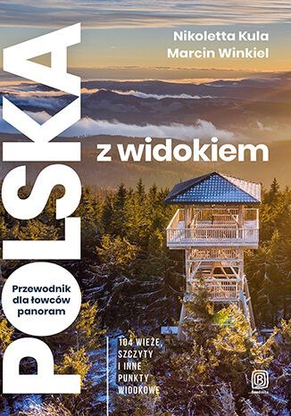 Polska z widokiem. Przewodnik dla łowców panoram. 104 wieże, szczyty i inne punkty widokowe Polska z widokiem. Przewodnik dla łowców panoram. 104 wieże, szczyty i inne punkty widokowe