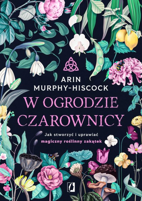 W ogrodzie czarownicy. Jak stworzyć i uprawiać magiczny roślinny zakątek W ogrodzie czarownicy. Jak stworzyć i uprawiać magiczny roślinny zakątek