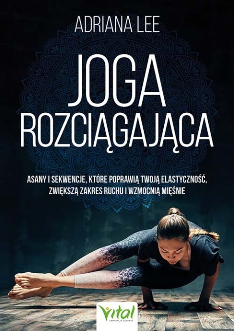 Joga rozciągająca. Asany i sekwencje, które poprawią twoją elastyczność, zwiększą zakres ruchu i wzmocnią mięśnie Joga rozciągająca. Asany i sekwencje, które poprawią twoją elastyczność, zwiększą zakres ruchu i wzmocnią mięśnie