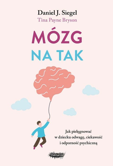 Mózg na tak. Jak pielęgnować w dziecku odwagę, ciekawość i odporność psychiczną Mózg na tak. Jak pielęgnować w dziecku odwagę, ciekawość i odporność psychiczną
