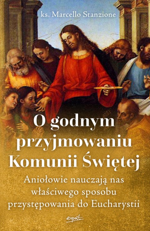 O godnym przyjmowaniu Komunii Świętej. Aniołowie nauczają nas właściwego sposobu przystępowania do Eucharystii wyd. 2 O godnym przyjmowaniu Komunii Świętej. Aniołowie nauczają nas właściwego sposobu przystępowania do Eucharystii wyd. 2