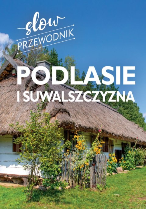 Podlasie i Suwalszczyzna. Slow przewodnik Podlasie i Suwalszczyzna. Slow przewodnik