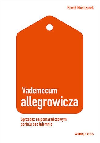 Vademecum allegrowicza. Sprzedawaj na pomarańczowym portalu bez tajemnic Vademecum allegrowicza. Sprzedawaj na pomarańczowym portalu bez tajemnic