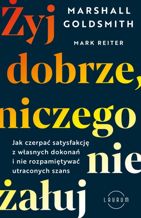 Żyj dobrze, niczego nie żałuj. Jak czerpać satysfakcję z własnych dokonań i nie rozpamiętywać utraconych szans Żyj dobrze, niczego nie żałuj. Jak czerpać satysfakcję z własnych dokonań i nie rozpamiętywać utraconych szans