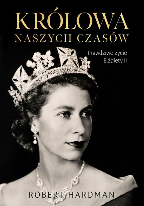 Królowa naszych czasów. Prawdziwe życie Elżbiety II Królowa naszych czasów. Prawdziwe życie Elżbiety II