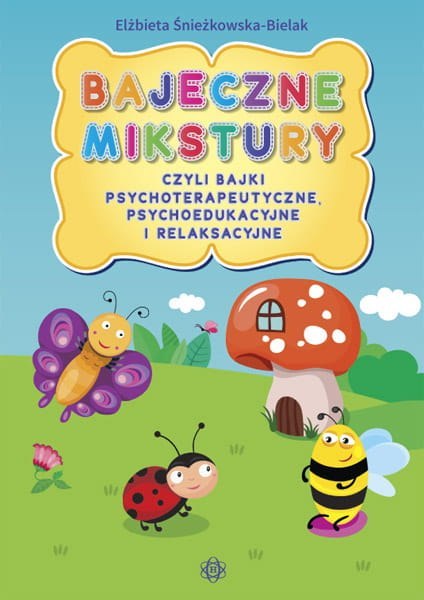 Bajeczne mikstury czyli bajki psychoterapeutyczne psychoedukacyjne i relaksacyjne Bajeczne mikstury czyli bajki psychoterapeutyczne psychoedukacyjne i relaksacyjne