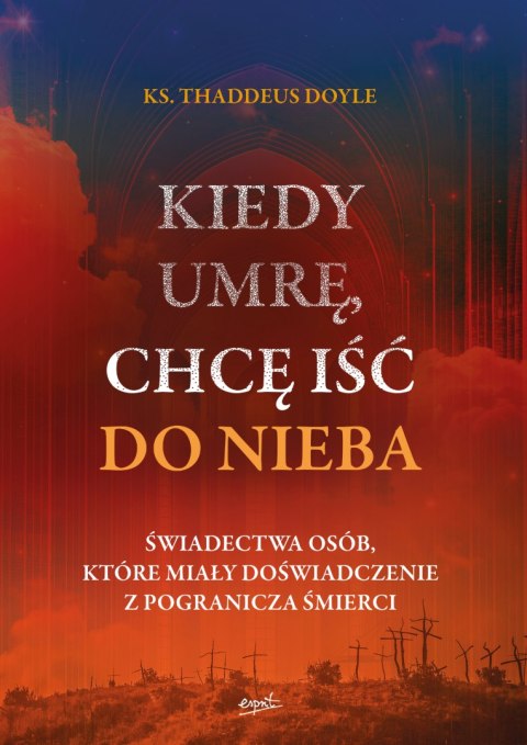 Kiedy umrę, chcę iść do nieba. Świadectwa osób, które miały doświadczenie z pogranicza śmierci wyd. 2 Kiedy umrę, chcę iść do nieba. Świadectwa osób, które miały doświadczenie z pogranicza śmierci wyd. 2