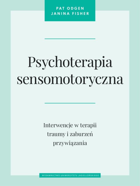 Psychoterapia sensomotoryczna. Interwencje w terapii traumy i zaburzeń przywiązania Psychoterapia sensomotoryczna. Interwencje w terapii traumy i zaburzeń przywiązania