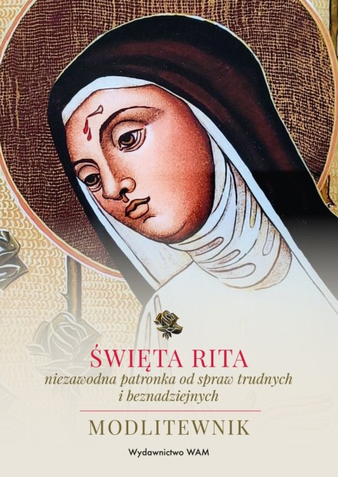 Święta Rita - niezawodna patronka od spraw trudnych i beznadziejnych. Modlitewnik Święta Rita - niezawodna patronka od spraw trudnych i beznadziejnych. Modlitewnik