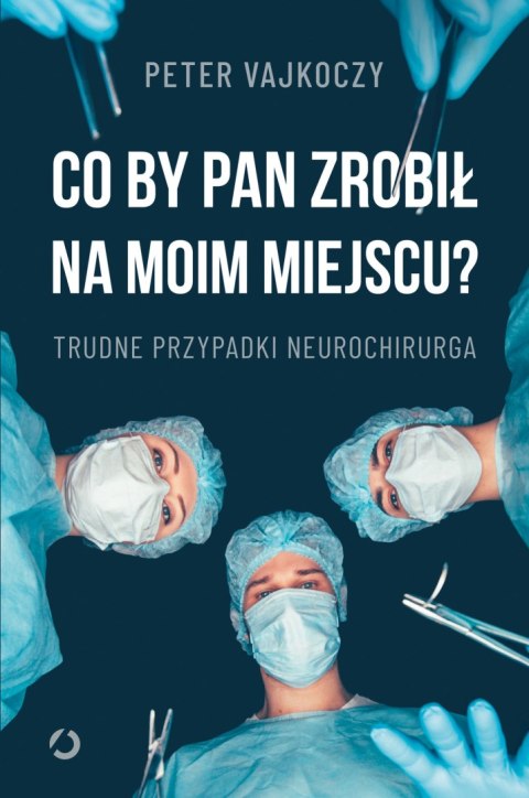 Co by pan zrobił na moim miejscu? Trudne przypadki neurochirurga Co by pan zrobił na moim miejscu? Trudne przypadki neurochirurga