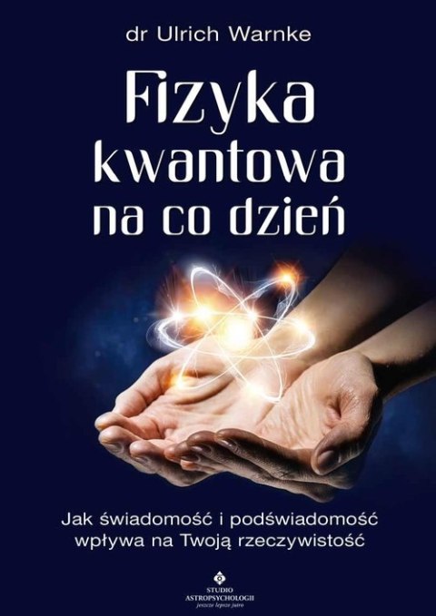 Fizyka kwantowa na co dzień. Jak świadomość i podświadomość wpływają na Twoją rzeczywistość wyd. 2022 Fizyka kwantowa na co dzień. Jak świadomość i podświadomość wpływają na Twoją rzeczywistość wyd. 2022