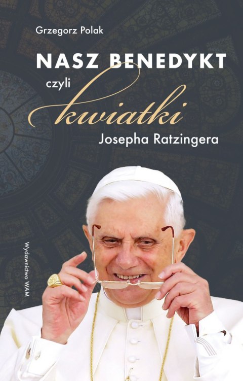 Nasz Benedykt. czyli kwiatki Josepha Ratzingera Nasz Benedykt. czyli kwiatki Josepha Ratzingera