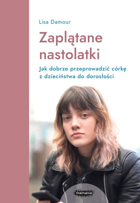 Zaplątane nastolatki. Jak dobrze przeprowadzić córkę z dzieciństwa do dorosłości. Zaplątane nastolatki. Jak dobrze przeprowadzić córkę z dzieciństwa do dorosłości.
