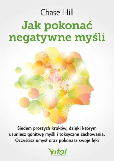 Jak pokonać negatywne myśli. Siedem prostych kroków, dzięki którym usuniesz gonitwę myśli i toksyczne zachowania. Oczyścisz umys Jak pokonać negatywne myśli. Siedem prostych kroków, dzięki którym usuniesz gonitwę myśli i toksyczne zachowania. Oczyścisz umys