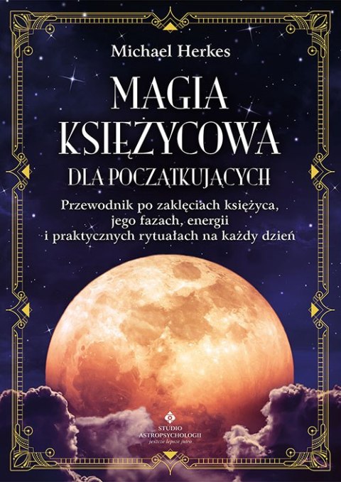 Magia księżycowa dla początkujących. Przewodnik po zaklęciach księżyca, jego fazach, energii i praktycznych rytuałach na każdy d Magia księżycowa dla początkujących. Przewodnik po zaklęciach księżyca, jego fazach, energii i praktycznych rytuałach na każdy d