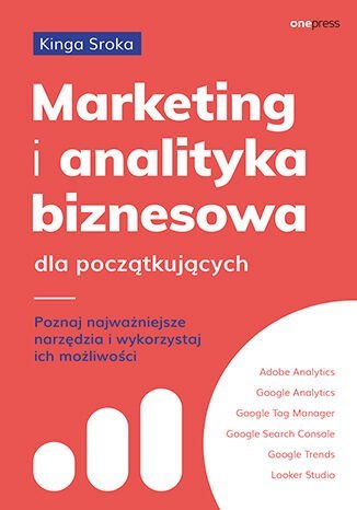 Marketing i analityka biznesowa dla początkujących. Poznaj najważniejsze narzędzia i wykorzystaj ich możliwości Marketing i analityka biznesowa dla początkujących. Poznaj najważniejsze narzędzia i wykorzystaj ich możliwości