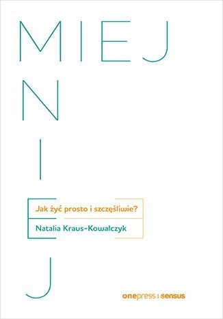 MIEJ MNIEJ. Jak żyć prosto i szczęśliwie? MIEJ MNIEJ. Jak żyć prosto i szczęśliwie?