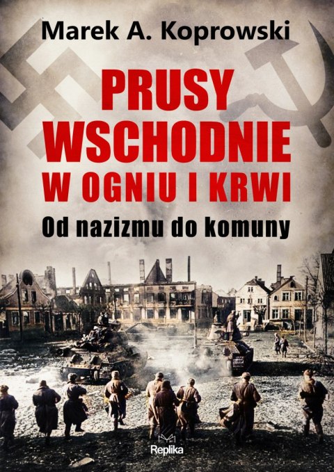 Prusy Wschodnie w ogniu i krwi. Od nazizmu do komuny Prusy Wschodnie w ogniu i krwi. Od nazizmu do komuny