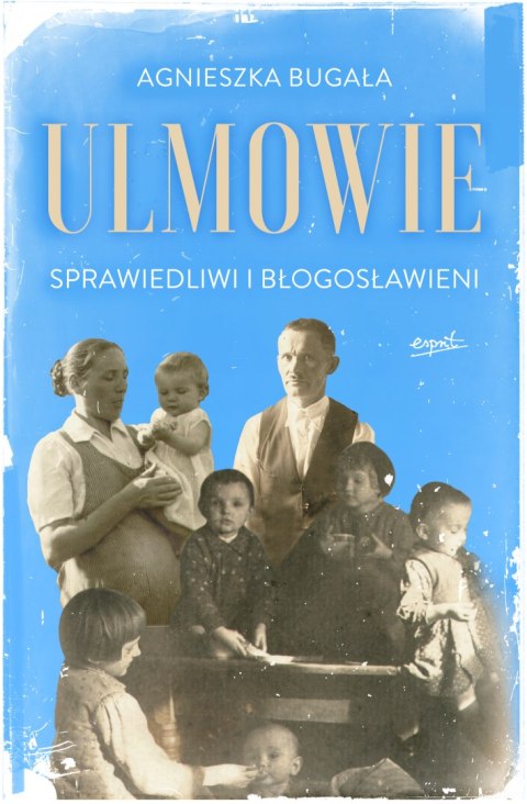 Ulmowie. Sprawiedliwi i błogosławieni Ulmowie. Sprawiedliwi i błogosławieni