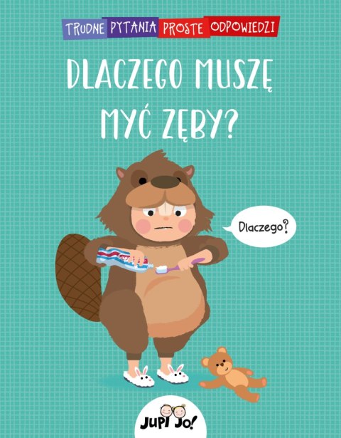 Dlaczego muszę myć zęby? Trudne pytania proste odpowiedzi Dlaczego muszę myć zęby? Trudne pytania proste odpowiedzi