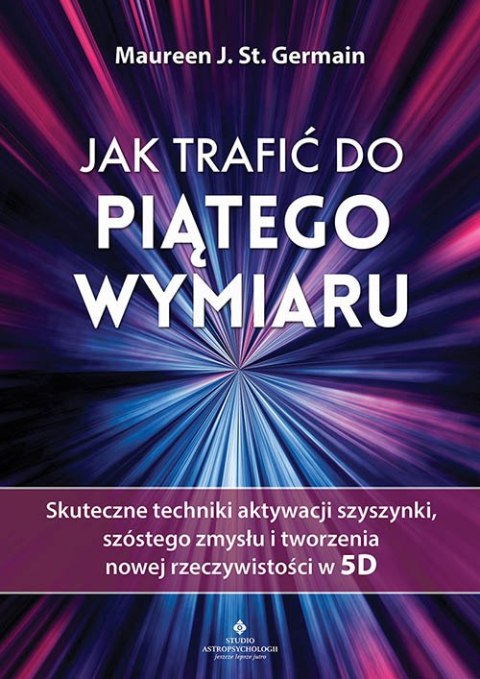 Jak trafić do piątego wymiaru. Skuteczne techniki aktywacji szyszynki, szóstego zmysłu i tworzenia nowej rzeczywistości w 5D Jak trafić do piątego wymiaru. Skuteczne techniki aktywacji szyszynki, szóstego zmysłu i tworzenia nowej rzeczywistości w 5D