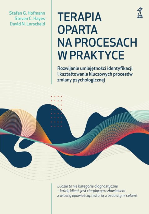 Terapia oparta na procesach w praktyce. Rozwijanie umiejętności identyfikacji i kształtowania kluczowych procesów zmiany psychol Terapia oparta na procesach w praktyce. Rozwijanie umiejętności identyfikacji i kształtowania kluczowych procesów zmiany psychol