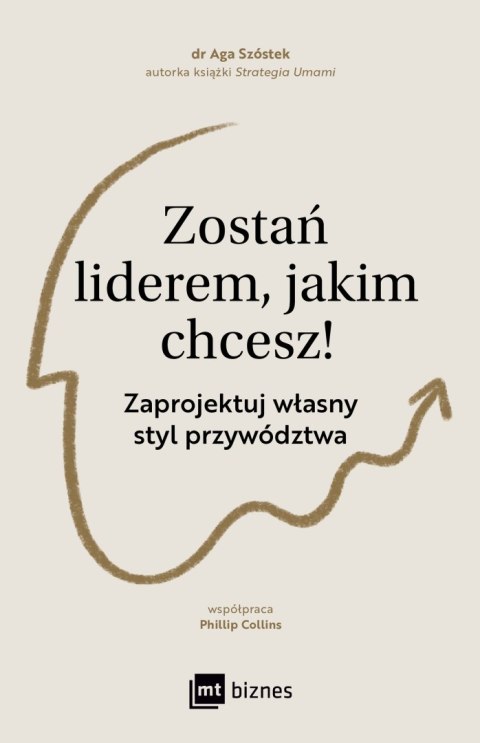 Zostań liderem, jakim chcesz!. Zaprojektuj własny styl przywództwa Zostań liderem, jakim chcesz!. Zaprojektuj własny styl przywództwa