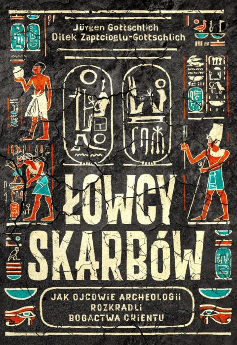 Łowcy skarbów. Jak ojcowie archeologii rozkradli bogactwa Orientu. Łowcy skarbów. Jak ojcowie archeologii rozkradli bogactwa Orientu.