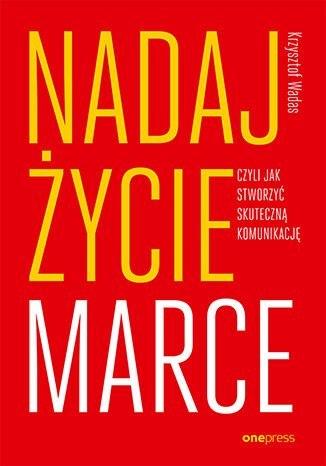 Nadaj życie marce, czyli jak stworzyć skuteczną komunikację Nadaj życie marce, czyli jak stworzyć skuteczną komunikację