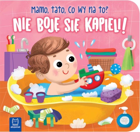 Nie boję się kąpieli! Mamo, tato, co wy na to? Nie boję się kąpieli! Mamo, tato, co wy na to?
