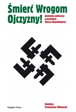 Śmierć Wrogom Ojczyzny! Anatomia polityczna uczestników Marszu Niepodległości Śmierć Wrogom Ojczyzny! Anatomia polityczna uczestników Marszu Niepodległości