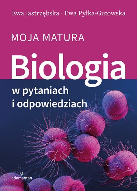 Biologia w pytaniach i odpowiedziach. Moja matura Biologia w pytaniach i odpowiedziach. Moja matura