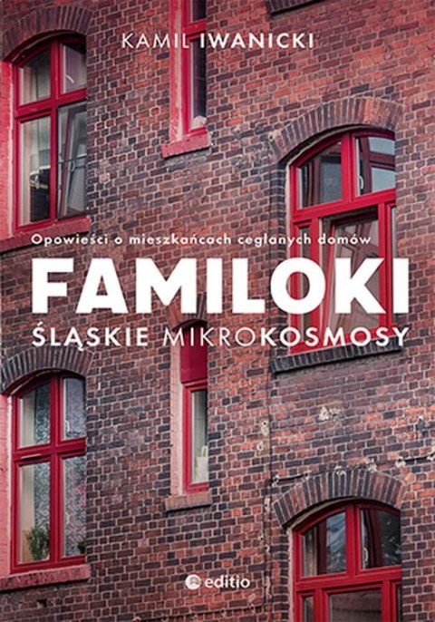 Familoki. Śląskie mikrokosmosy. Opowieści o mieszkańcach ceglanych domów Familoki. Śląskie mikrokosmosy. Opowieści o mieszkańcach ceglanych domów