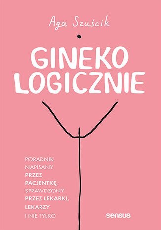 GinekoLOGICZNIE. Poradnik napisany przez pacjentkę, sprawdzony przez lekarki, lekarzy i nie tylko GinekoLOGICZNIE. Poradnik napisany przez pacjentkę, sprawdzony przez lekarki, lekarzy i nie tylko