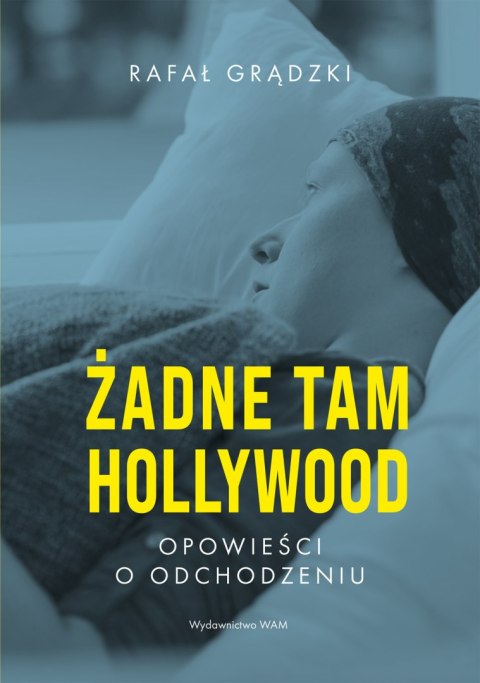 Żadne tam Hollywood. Opowieści o odchodzeniu Żadne tam Hollywood. Opowieści o odchodzeniu