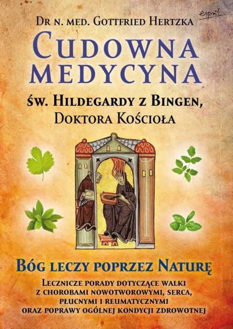 Cudowna medycyna Świętej Hildegardy z Bingen, Doktora Kościoła. Bóg leczy poprzez naturę Cudowna medycyna Świętej Hildegardy z Bingen, Doktora Kościoła. Bóg leczy poprzez naturę