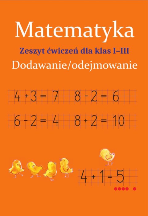 Matematyka. Dodawanie/odejmowanie. Zeszyt ćwiczeń dla klas 1-3 Matematyka. Dodawanie/odejmowanie. Zeszyt ćwiczeń dla klas 1-3