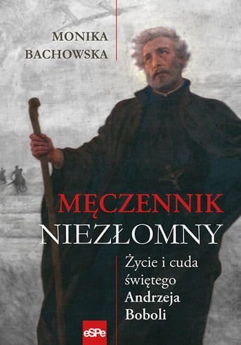 Męczennik niezłomny Życie i cuda św Andrzeja Boboli Męczennik niezłomny Życie i cuda św Andrzeja Boboli