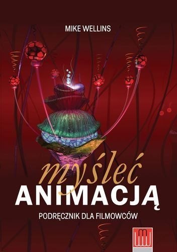 Myśleć animacją. Podręcznik dla filmowców Myśleć animacją. Podręcznik dla filmowców