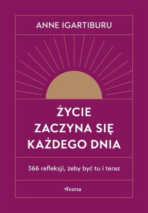Życie zaczyna się każdego dnia. 366 refleksji, żeby być tu i teraz Życie zaczyna się każdego dnia. 366 refleksji, żeby być tu i teraz