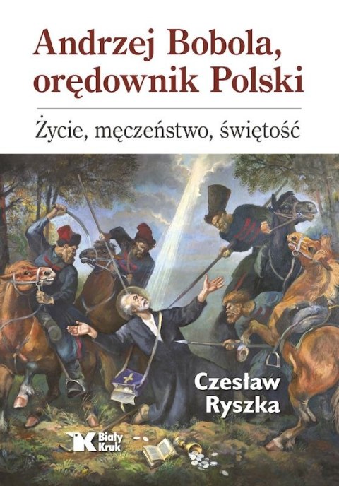 Andrzej Bobola, orędownik Polski. Życie, męczeństwo, świętość Andrzej Bobola, orędownik Polski. Życie, męczeństwo, świętość