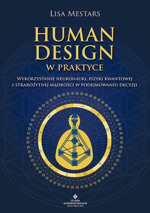 Human Design w praktyce. Wykorzystanie neuronauki, fizyki kwantowej i starożytnej mądrości w podejmowaniu decyzji Human Design w praktyce. Wykorzystanie neuronauki, fizyki kwantowej i starożytnej mądrości w podejmowaniu decyzji