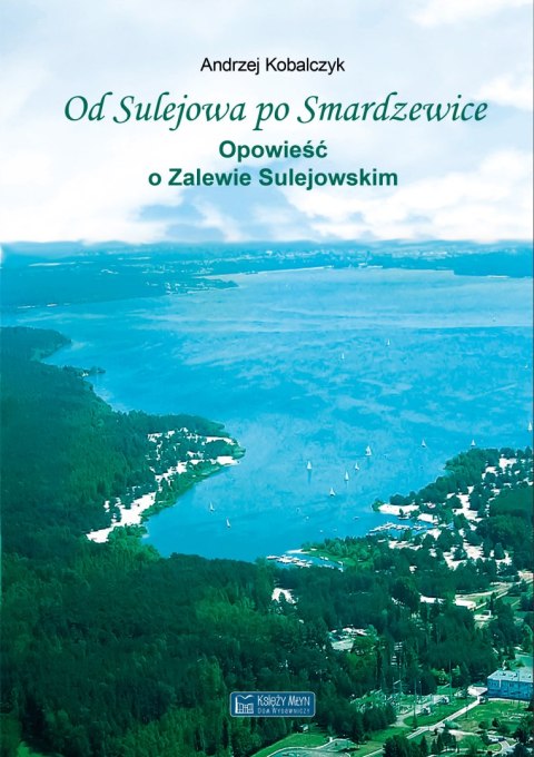 Od Sulejowa po Smardzewice. Opowieść o Zalewie Sulejowskim Od Sulejowa po Smardzewice. Opowieść o Zalewie Sulejowskim